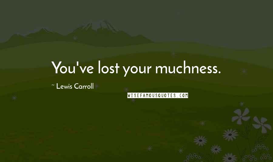 Lewis Carroll Quotes: You've lost your muchness.