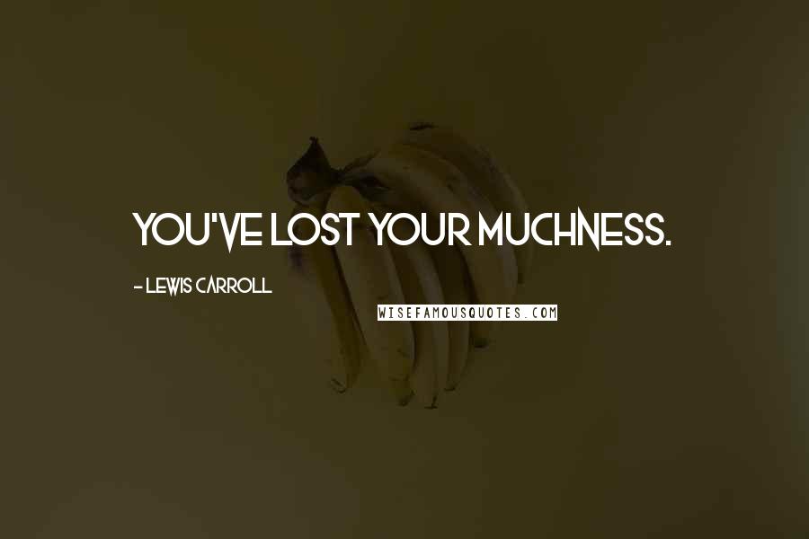 Lewis Carroll Quotes: You've lost your muchness.