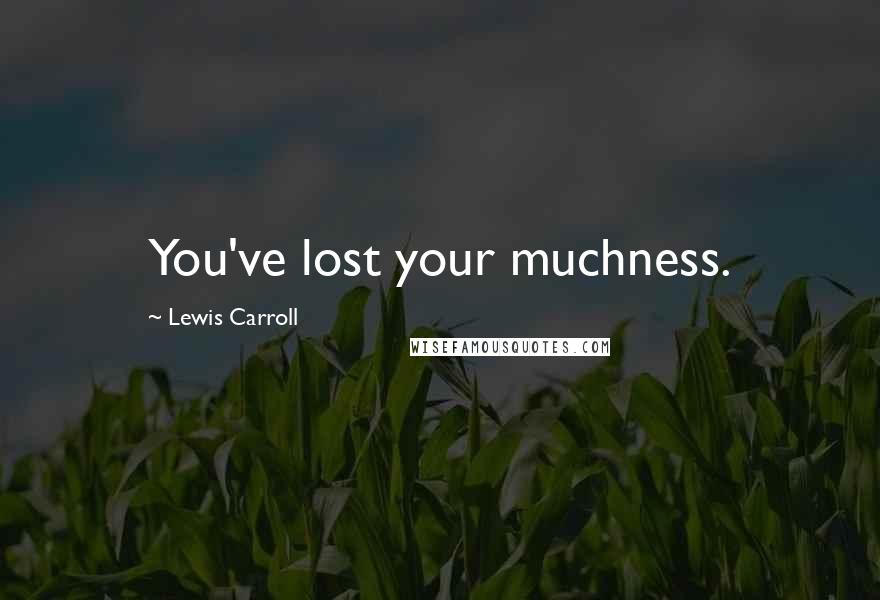 Lewis Carroll Quotes: You've lost your muchness.