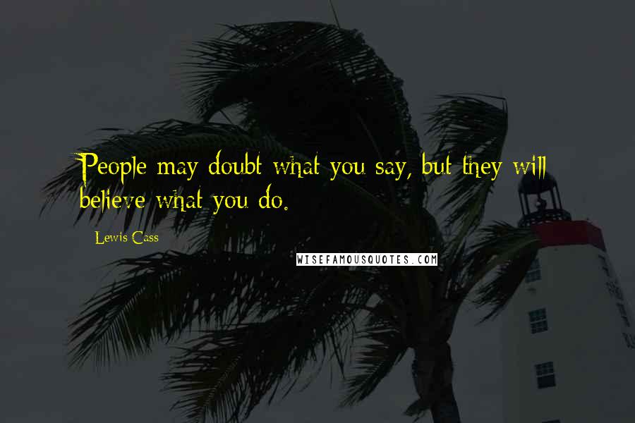 Lewis Cass Quotes: People may doubt what you say, but they will believe what you do.