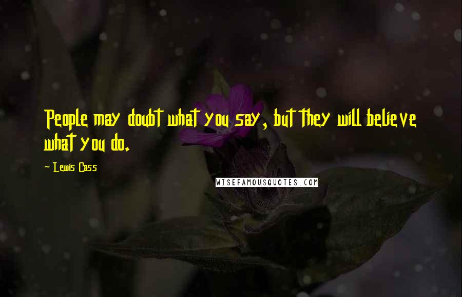 Lewis Cass Quotes: People may doubt what you say, but they will believe what you do.