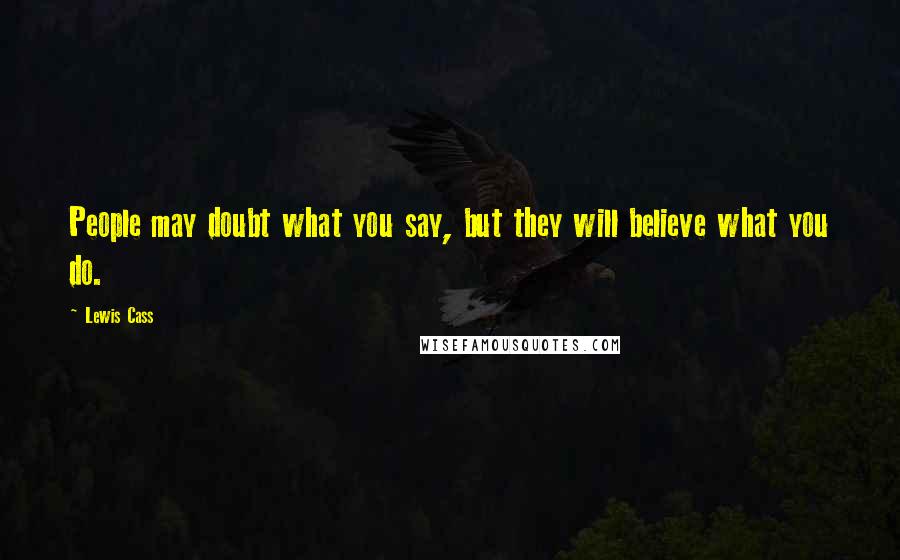 Lewis Cass Quotes: People may doubt what you say, but they will believe what you do.