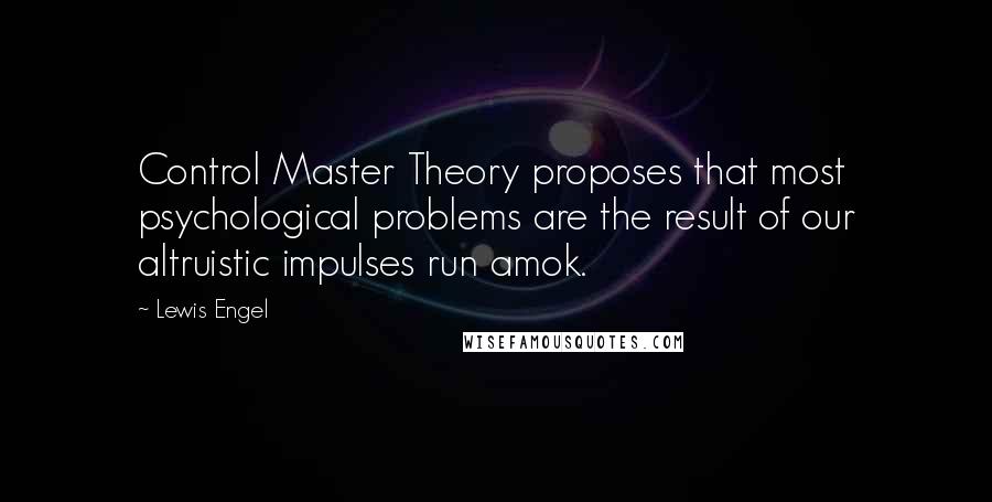 Lewis Engel Quotes: Control Master Theory proposes that most psychological problems are the result of our altruistic impulses run amok.