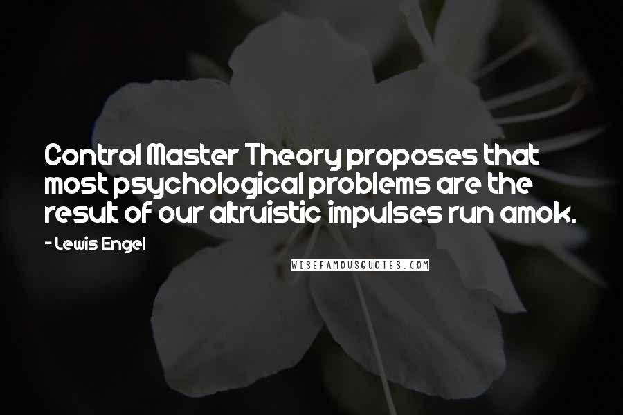 Lewis Engel Quotes: Control Master Theory proposes that most psychological problems are the result of our altruistic impulses run amok.