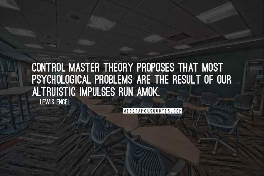 Lewis Engel Quotes: Control Master Theory proposes that most psychological problems are the result of our altruistic impulses run amok.