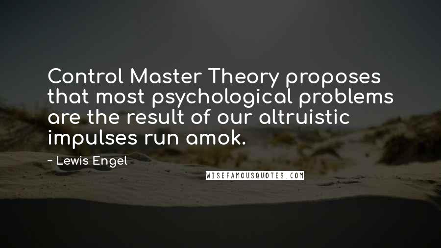 Lewis Engel Quotes: Control Master Theory proposes that most psychological problems are the result of our altruistic impulses run amok.