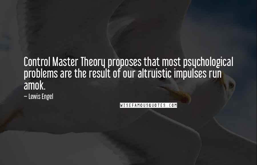 Lewis Engel Quotes: Control Master Theory proposes that most psychological problems are the result of our altruistic impulses run amok.