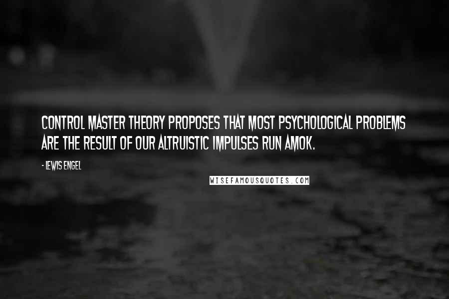 Lewis Engel Quotes: Control Master Theory proposes that most psychological problems are the result of our altruistic impulses run amok.