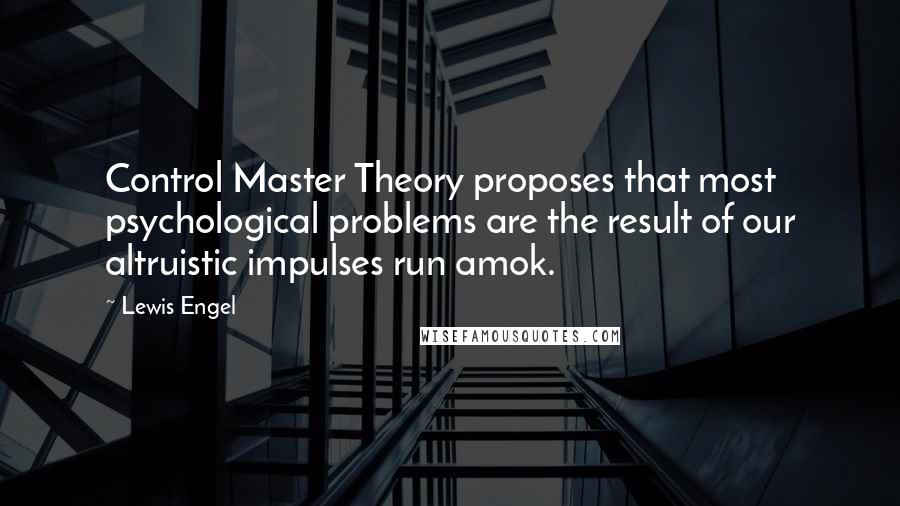 Lewis Engel Quotes: Control Master Theory proposes that most psychological problems are the result of our altruistic impulses run amok.