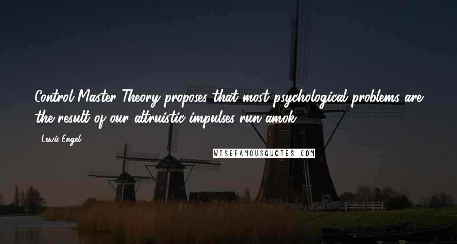 Lewis Engel Quotes: Control Master Theory proposes that most psychological problems are the result of our altruistic impulses run amok.