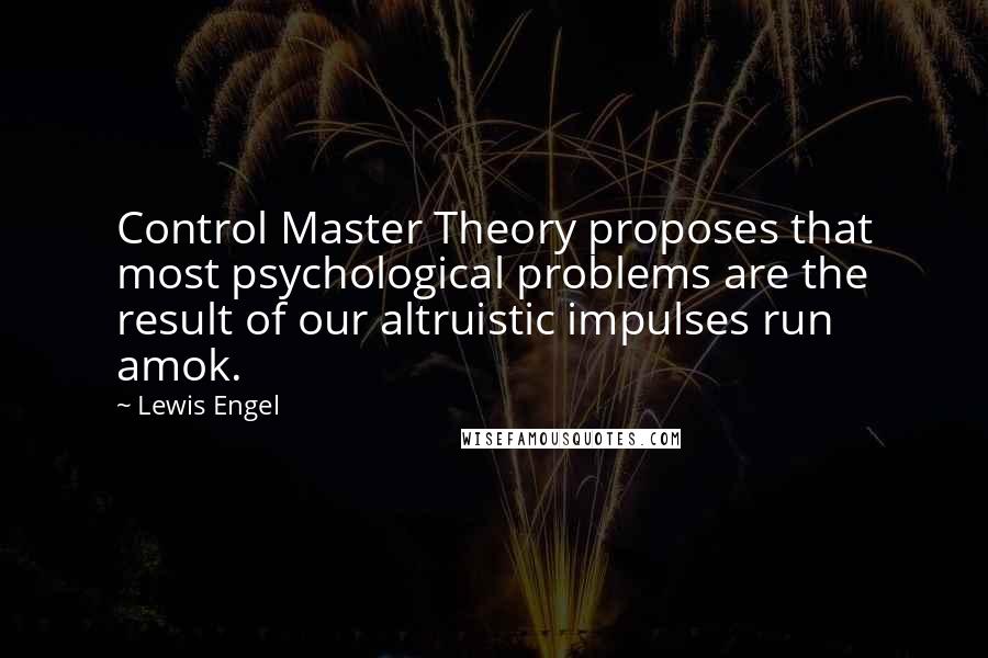 Lewis Engel Quotes: Control Master Theory proposes that most psychological problems are the result of our altruistic impulses run amok.