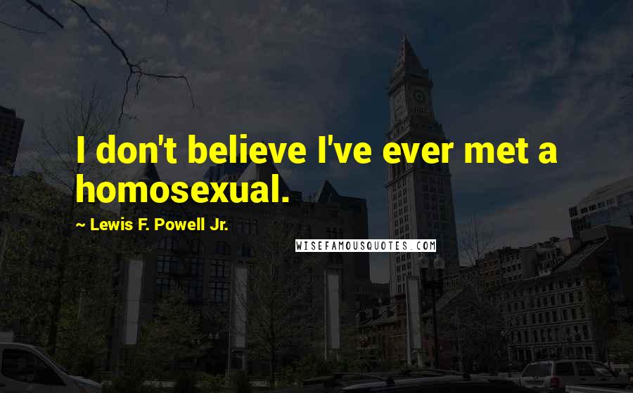 Lewis F. Powell Jr. Quotes: I don't believe I've ever met a homosexual.