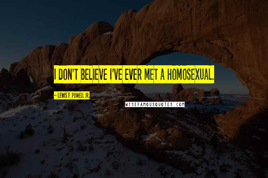 Lewis F. Powell Jr. Quotes: I don't believe I've ever met a homosexual.