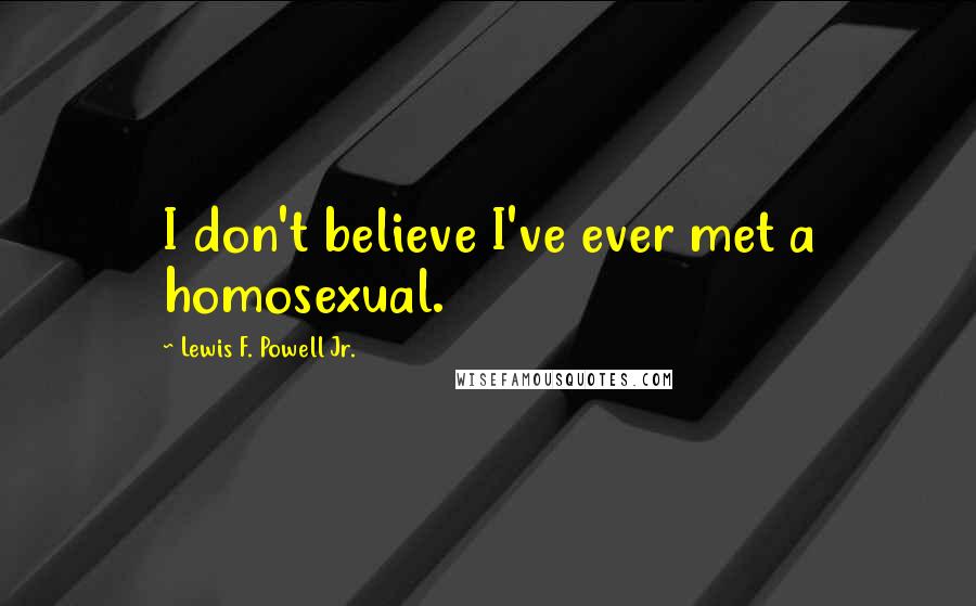 Lewis F. Powell Jr. Quotes: I don't believe I've ever met a homosexual.