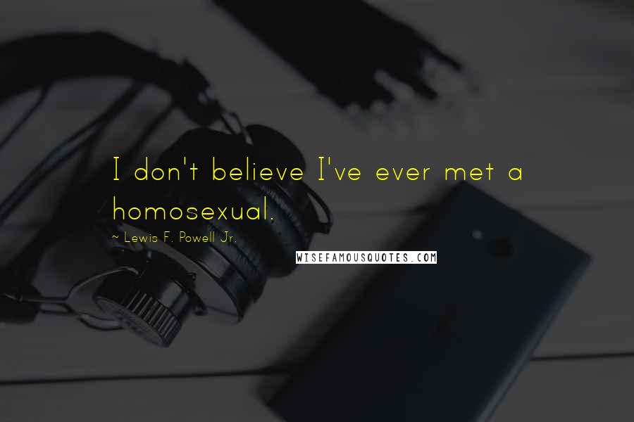 Lewis F. Powell Jr. Quotes: I don't believe I've ever met a homosexual.