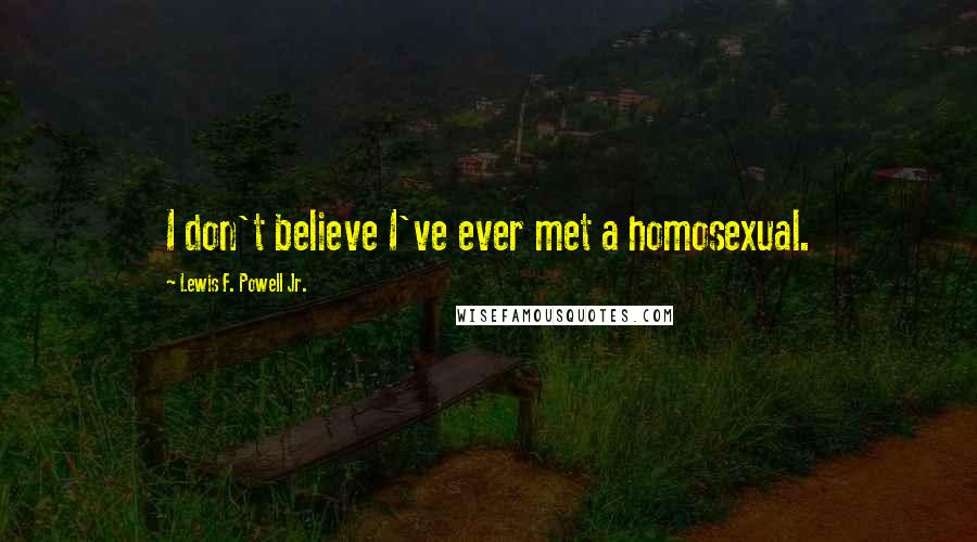 Lewis F. Powell Jr. Quotes: I don't believe I've ever met a homosexual.