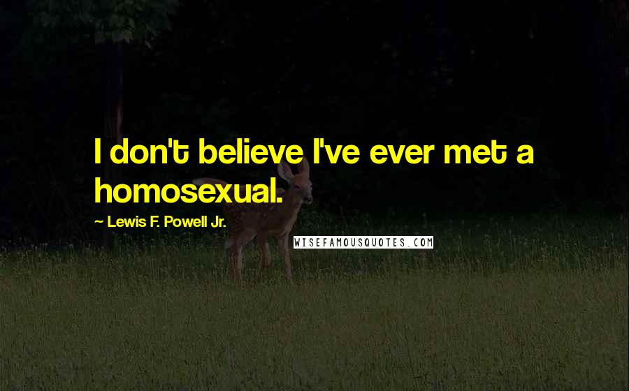 Lewis F. Powell Jr. Quotes: I don't believe I've ever met a homosexual.