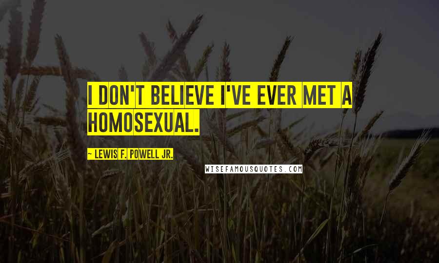 Lewis F. Powell Jr. Quotes: I don't believe I've ever met a homosexual.