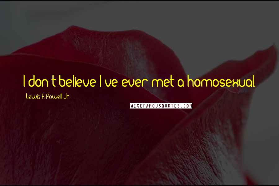 Lewis F. Powell Jr. Quotes: I don't believe I've ever met a homosexual.