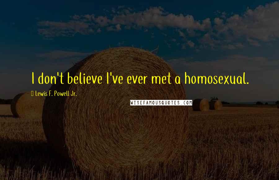 Lewis F. Powell Jr. Quotes: I don't believe I've ever met a homosexual.