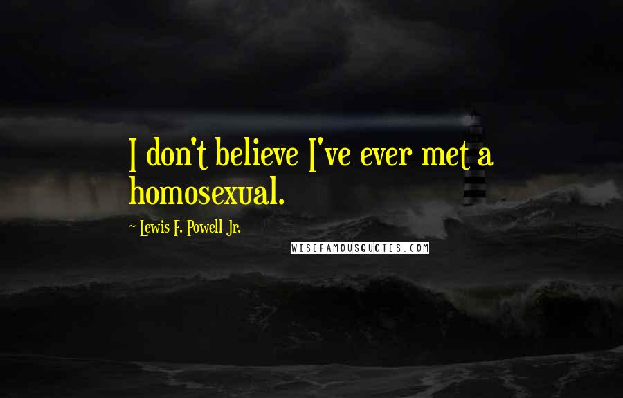 Lewis F. Powell Jr. Quotes: I don't believe I've ever met a homosexual.