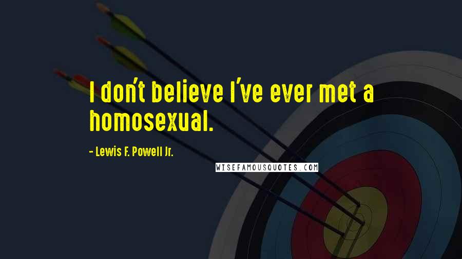 Lewis F. Powell Jr. Quotes: I don't believe I've ever met a homosexual.