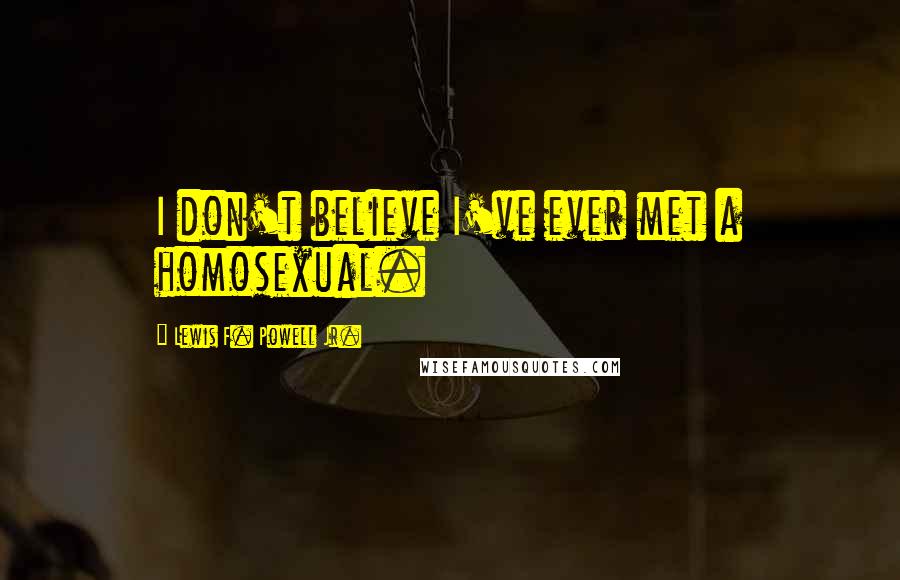 Lewis F. Powell Jr. Quotes: I don't believe I've ever met a homosexual.