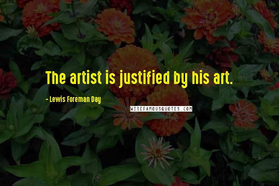 Lewis Foreman Day Quotes: The artist is justified by his art.