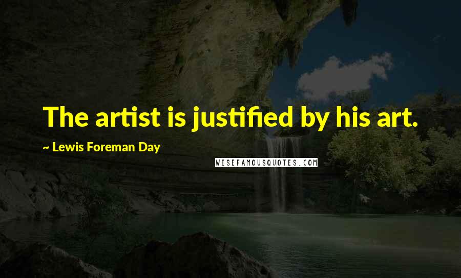 Lewis Foreman Day Quotes: The artist is justified by his art.
