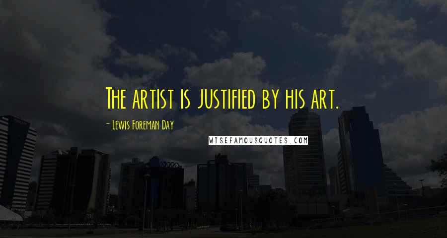 Lewis Foreman Day Quotes: The artist is justified by his art.
