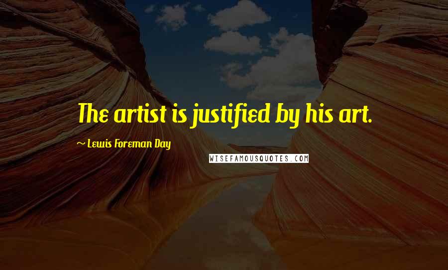 Lewis Foreman Day Quotes: The artist is justified by his art.