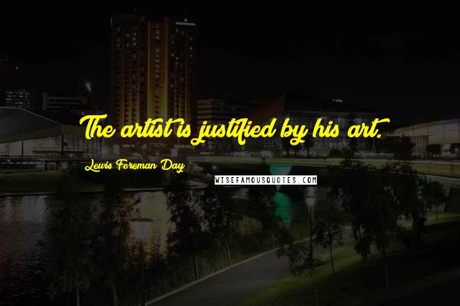 Lewis Foreman Day Quotes: The artist is justified by his art.