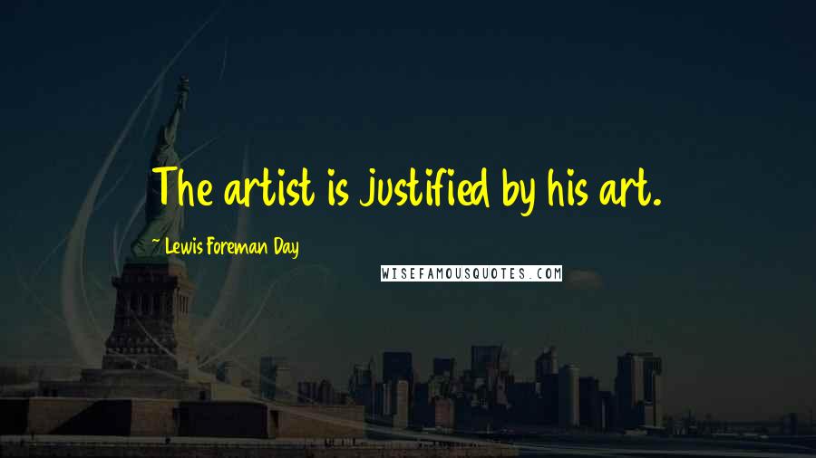 Lewis Foreman Day Quotes: The artist is justified by his art.