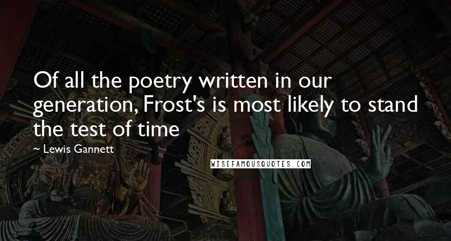 Lewis Gannett Quotes: Of all the poetry written in our generation, Frost's is most likely to stand the test of time