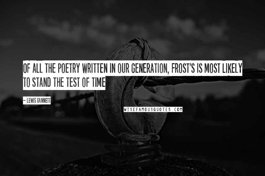 Lewis Gannett Quotes: Of all the poetry written in our generation, Frost's is most likely to stand the test of time