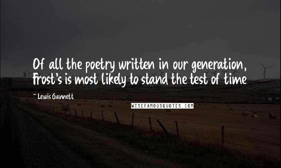 Lewis Gannett Quotes: Of all the poetry written in our generation, Frost's is most likely to stand the test of time