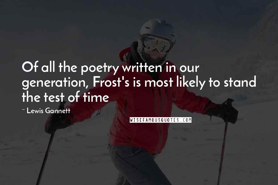 Lewis Gannett Quotes: Of all the poetry written in our generation, Frost's is most likely to stand the test of time