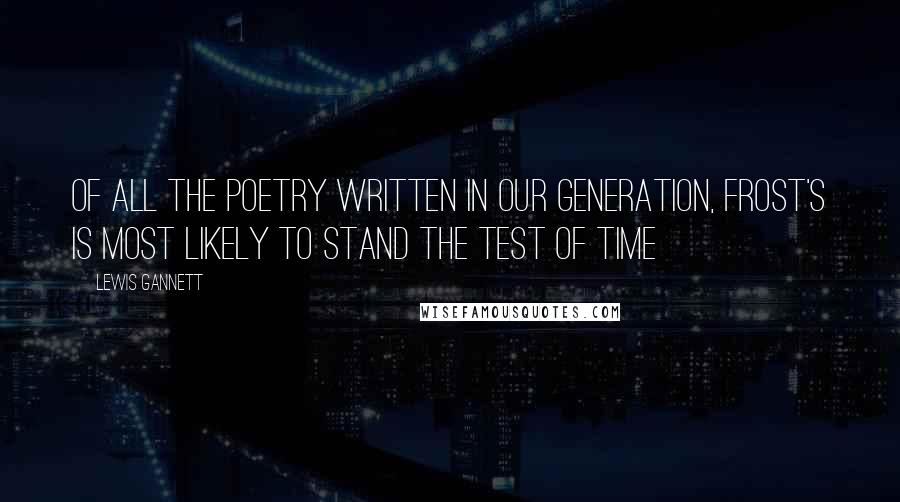 Lewis Gannett Quotes: Of all the poetry written in our generation, Frost's is most likely to stand the test of time