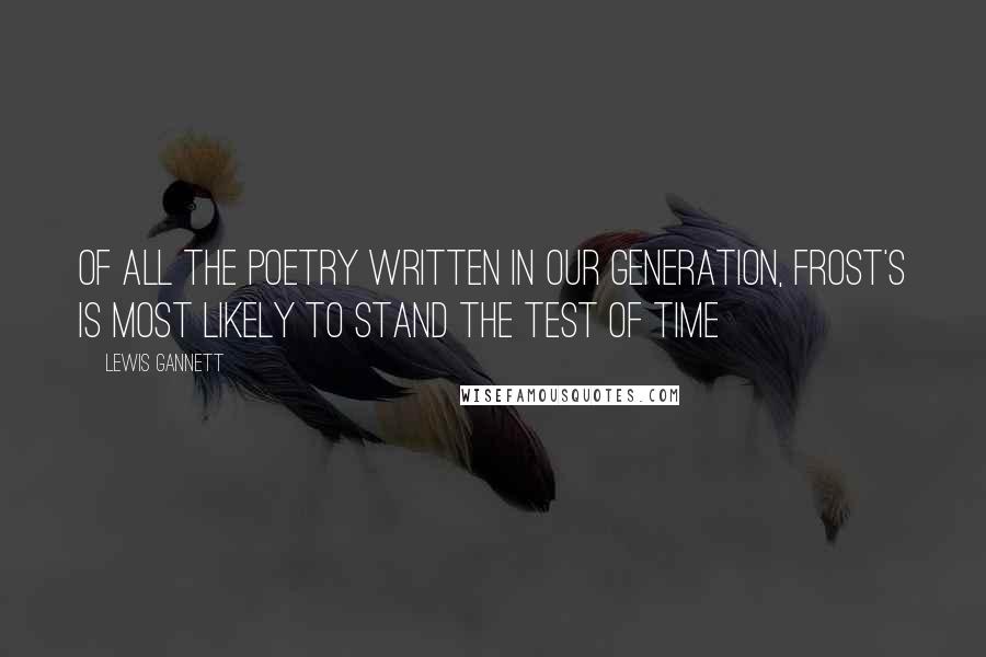 Lewis Gannett Quotes: Of all the poetry written in our generation, Frost's is most likely to stand the test of time