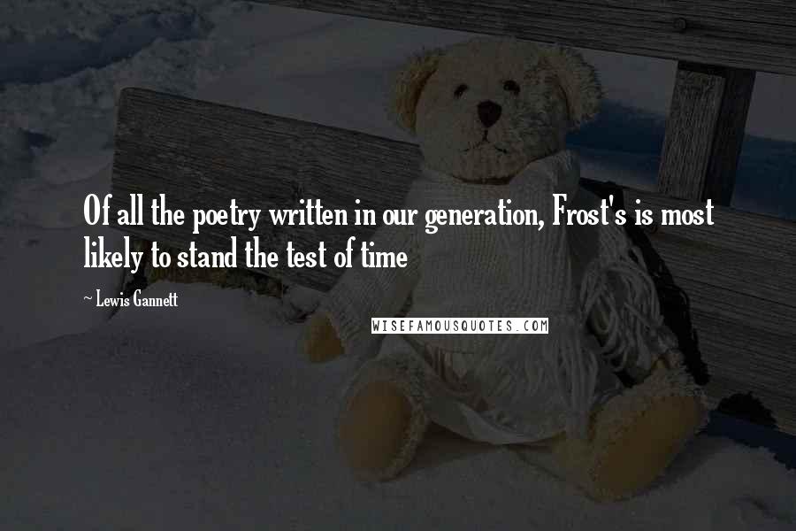 Lewis Gannett Quotes: Of all the poetry written in our generation, Frost's is most likely to stand the test of time