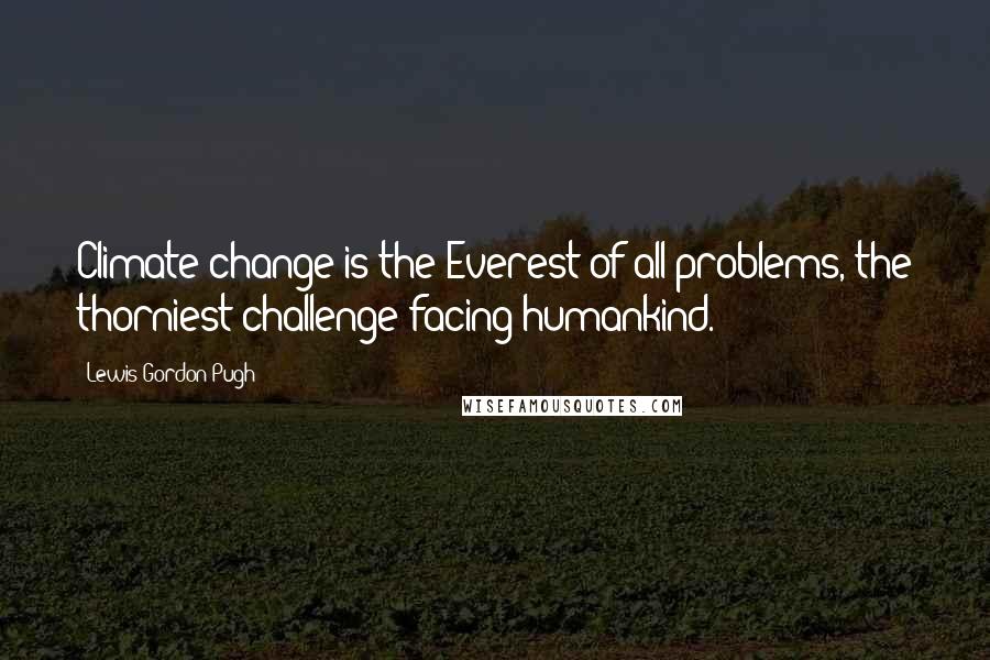 Lewis Gordon Pugh Quotes: Climate change is the Everest of all problems, the thorniest challenge facing humankind.