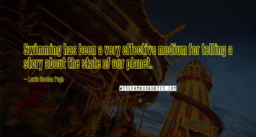 Lewis Gordon Pugh Quotes: Swimming has been a very effective medium for telling a story about the state of our planet.