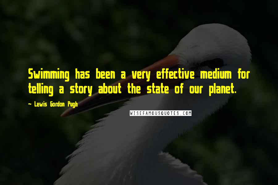 Lewis Gordon Pugh Quotes: Swimming has been a very effective medium for telling a story about the state of our planet.