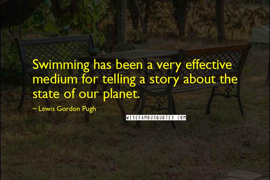 Lewis Gordon Pugh Quotes: Swimming has been a very effective medium for telling a story about the state of our planet.