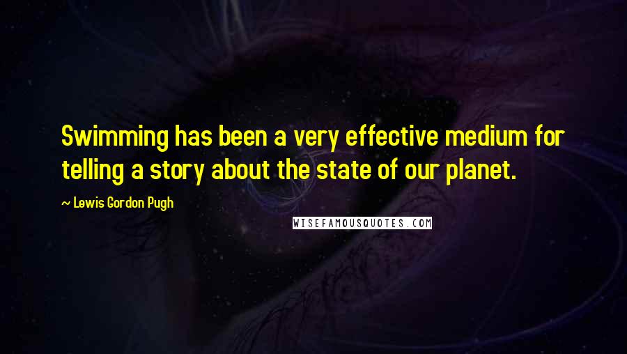 Lewis Gordon Pugh Quotes: Swimming has been a very effective medium for telling a story about the state of our planet.