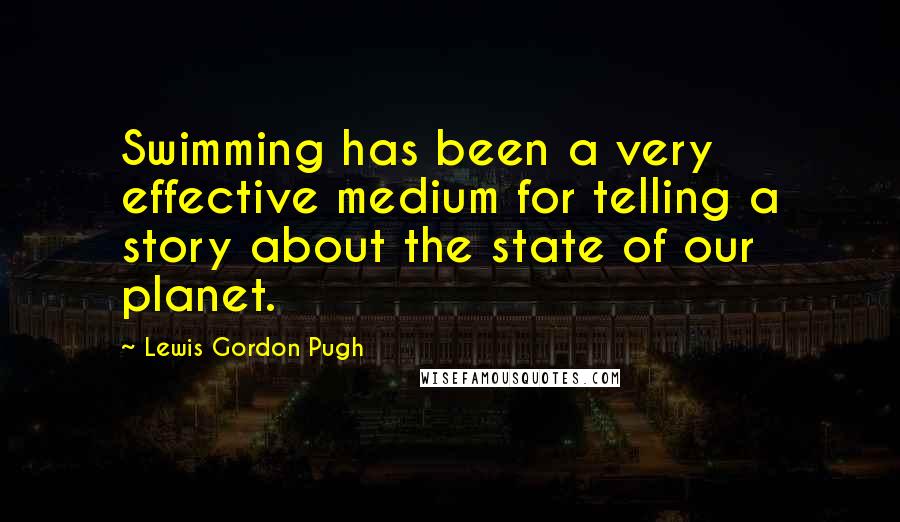 Lewis Gordon Pugh Quotes: Swimming has been a very effective medium for telling a story about the state of our planet.