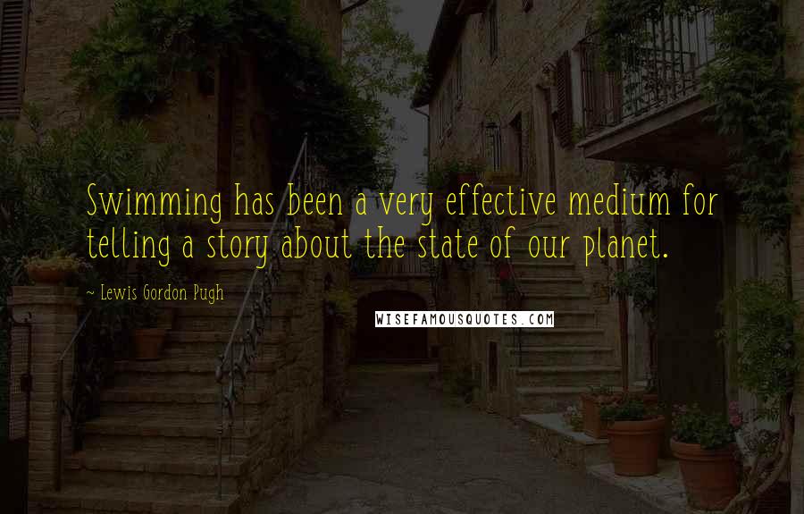 Lewis Gordon Pugh Quotes: Swimming has been a very effective medium for telling a story about the state of our planet.