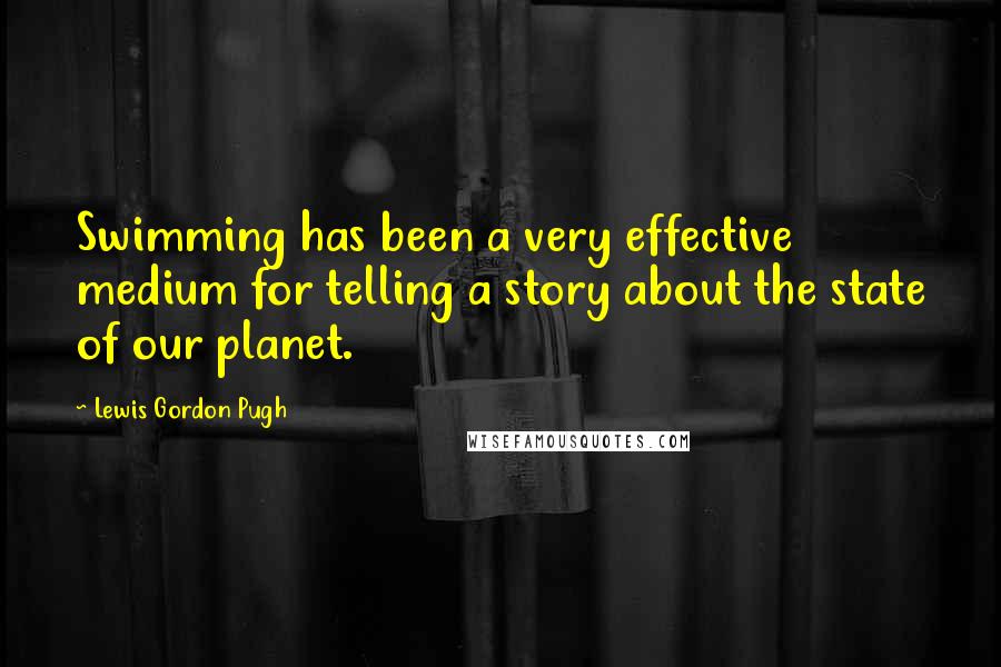 Lewis Gordon Pugh Quotes: Swimming has been a very effective medium for telling a story about the state of our planet.