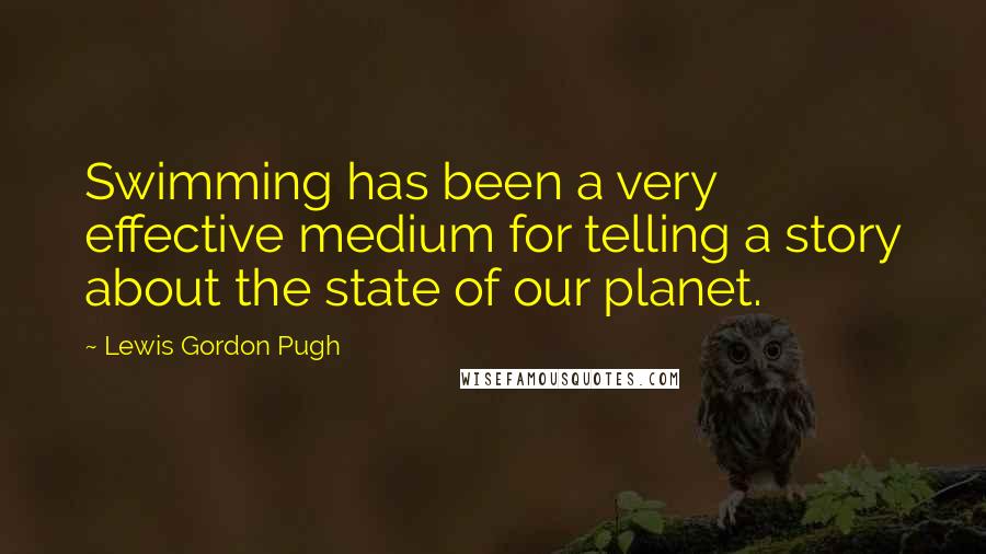 Lewis Gordon Pugh Quotes: Swimming has been a very effective medium for telling a story about the state of our planet.