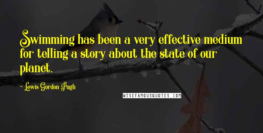 Lewis Gordon Pugh Quotes: Swimming has been a very effective medium for telling a story about the state of our planet.